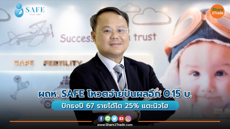 ผถห. SAFE โหวตจ่ายปันผลอีก 0.15 บ. ปักธงปี 67 รายได้โต 25% แตะนิวไฮ