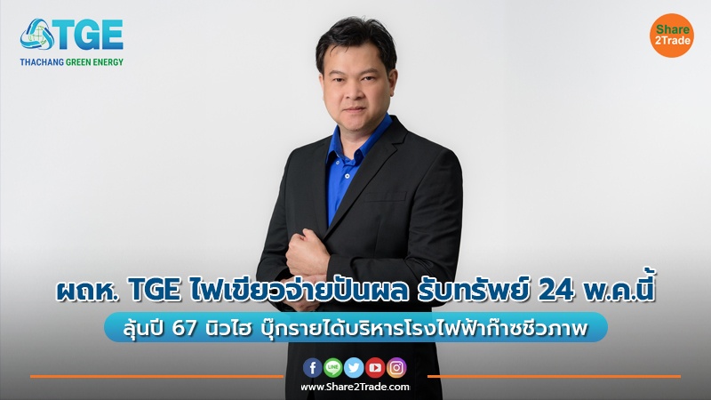 ผถห. TGE ไฟเขียวจ่ายปันผล รับทรัพย์ 24 พ.ค.นี้ ลุ้นปี 67 นิวไฮ บุ๊กรายได้บริหารโรงไฟฟ้าก๊าซชีวภาพ