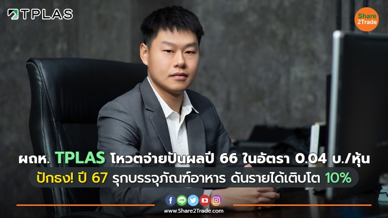 ผถห. TPLAS โหวตจ่ายปันผลปี 66 ในอัตรา 0.04 บ./หุ้น  ปักธง! ปี 67 รุกบรรจุภัณฑ์อาหาร ดันรายได้เติบโต 10%