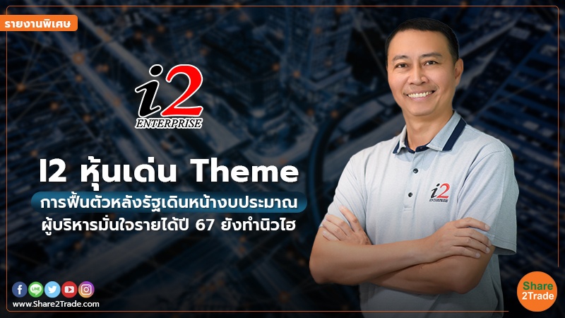 รายงานพิเศษ : I2 หุ้นเด่น Theme การฟื้นตัวหลังรัฐเดินหน้างบประมาณ  ผู้บริหารมั่นใจรายได้ปี67 ยังทำนิวไฮ