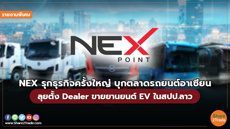 รายงานพิเศษ : NEX รุกธุรกิจครั้งใหญ่ บุกตลาดรถยนต์อาเซียน  ลุยตั้ง Dealer ขายยานยนต์ EV ในสปป.ลาว