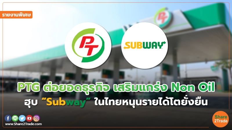 รายงานพิเศษ : PTG ต่อยอดธุรกิจ เสริมแกร่ง Non Oil ฮุบ “Subway” ในไทยหนุนรายได้โตยั่งยืน