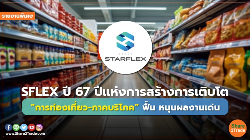 รายงานพิเศษ : SFLEX ปี 67 ปีแห่งการสร้างการเติบโต “การท่องเที่ยว-ภาคบริโภค” ฟื้น หนุนผลงานเด่น