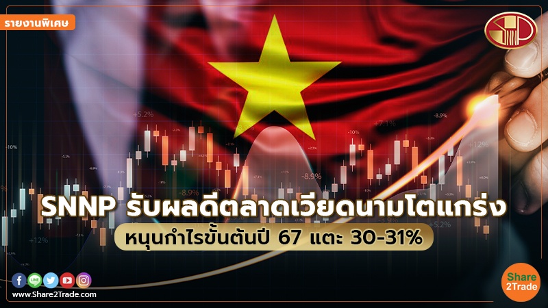 รายงานพิเศษ : SNNP รับผลดีตลาดเวียดนามโตแกร่ง  หนุนกำไรขั้นต้นปี 67 แตะ 30-31%