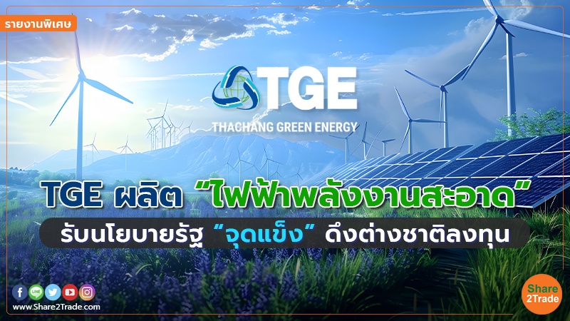 รายงานพิเศษ : TGE ผลิต “ไฟฟ้าพลังงานสะอาด” รับนโยบายรัฐ “จุดแข็ง” ดึงต่างชาติลงทุน