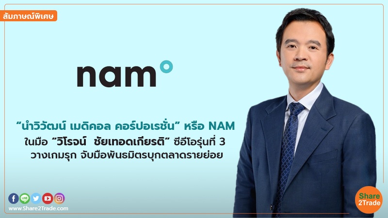 สัมภาษณ์พิเศษ : “วิโรจน์  ชัยเทอดเกียรติ” ซีอีโอรุ่นที่ 3 “นำวิวัฒน์ เมดิคอล คอร์ปอเรชั่น” หรือ NAM วางเกมรุก จับมือพันธมิตรบุกตลาดรายย่อย