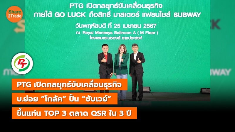 PTG เปิดกลยุทธ์ขับเคลื่อนธุรกิจ  บ.ย่อย “โกลัค” ปั้น “ซับเวย์”  ขึ้นแท่น TOP 3 ตลาด QSR ใน 3 ปี