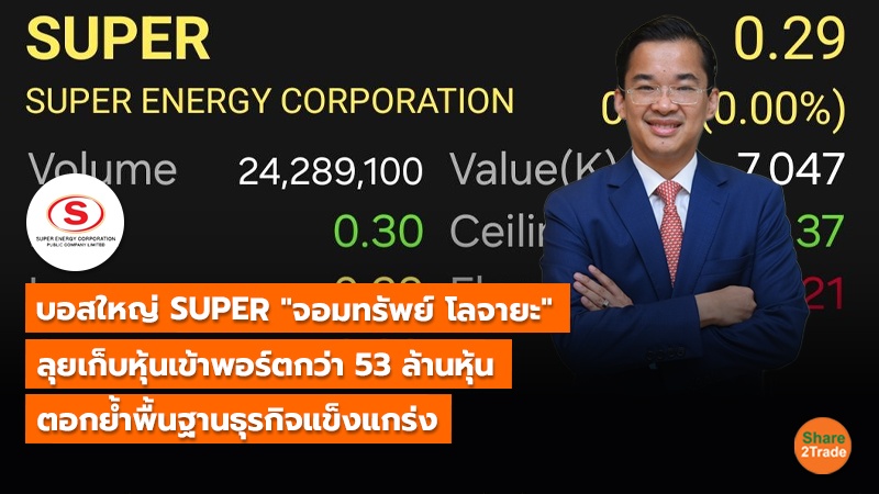 บอสใหญ่ SUPER "จอมทรัพย์ โลจายะ" ลุยเก็บหุ้นเข้าพอร์ตกว่า 53 ล้านหุ้น ตอกย้ำพื้นฐานธุรกิจแข็งแกร่ง