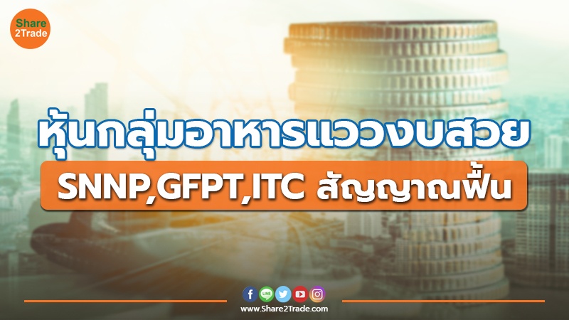 หุ้นกลุ่มอาหารแววงบสวย SNNP,GFPT,ITC สัญญาณฟื้น