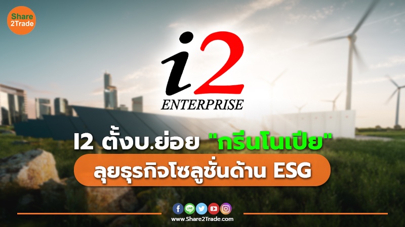 I2 ตั้งบ.ย่อย "กรีนโนเปีย" ลุยธุรกิจโซลูชั่นด้าน ESG