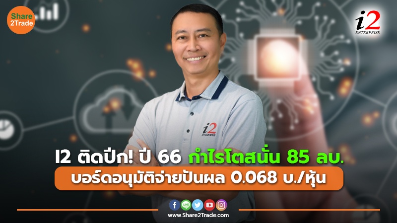 I2 ติดปีก! ปี 66 กำไรโตสนั่น 85 ลบ. บอร์ดอนุมัติจ่ายปันผล 0.068 บ./หุ้น