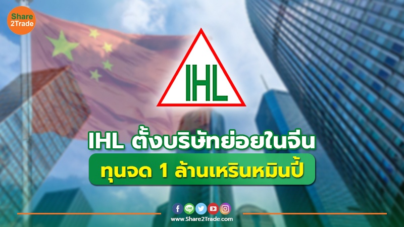 IHL ตั้งบริษัทย่อยในจีน ทุนจด 1 ล้านเหรินหมินปี้