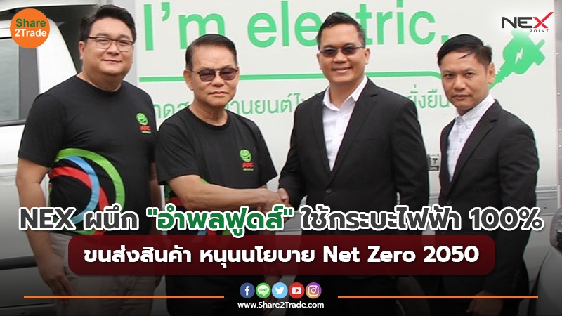 NEX ผนึก "อำพลฟูดส์" ใช้กระบะไฟฟ้า 100% ขนส่งสินค้า หนุนนโยบาย Net Zero 2050