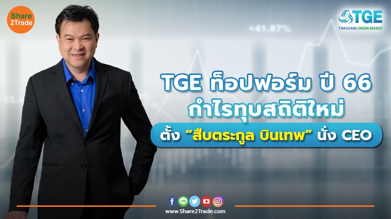 TGE ท็อปฟอร์ม ปี 66 กำไรทุบสถิติใหม่ตั้ง “สืบตระกูล บินเทพ” นั่ง CEO