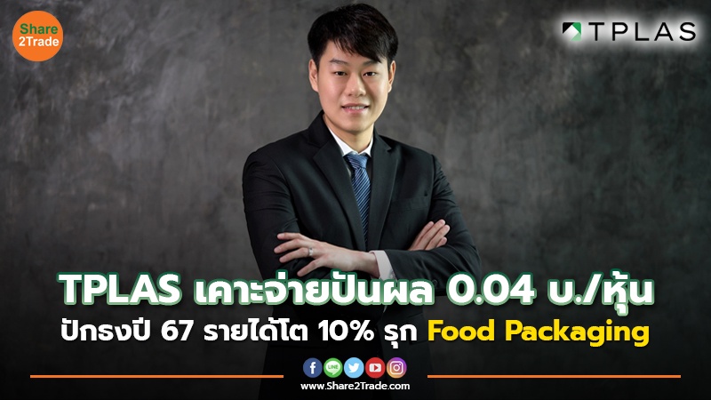 TPLAS เคาะจ่ายปันผล 0.04 บ./หุ้น ปักธงปี 67 รายได้โต 10% รุก Food Packaging