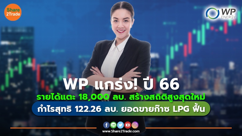 WP แกร่ง! ปี 66 รายได้แตะ 18,000 ลบ. สร้างสถิติสูงสุดใหม่ กำไรสุทธิ 122.26 ลบ. ยอดขายก๊าซ LPG ฟื้น