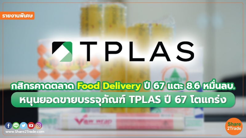 รายงานพิเศษ : กสิกรคาดตลาด Food Delivery ปี 67 แตะ8.6หมื่นลบ. หนุนยอดขายบรรจุภัณฑ์ TPLAS ปี 67 โตแกร่ง