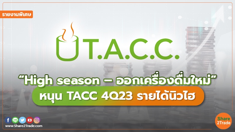 รายงานพิเศษ : “High season – ออกเครื่องดื่มใหม่” หนุน TACC 4Q23 รายได้นิวไฮ