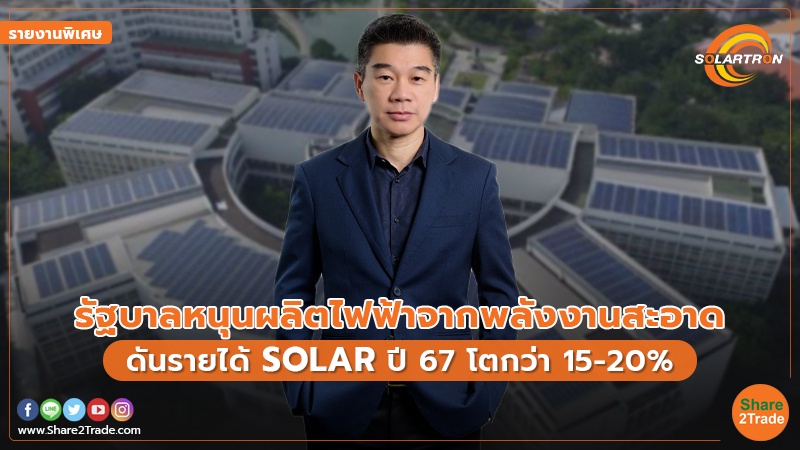 รายงานพิเศษ : รัฐบาลหนุนผลิตไฟฟ้าจากพลังงานสะอาด ดันรายได้ SOLAR ปี 67 โตกว่า 15-20%