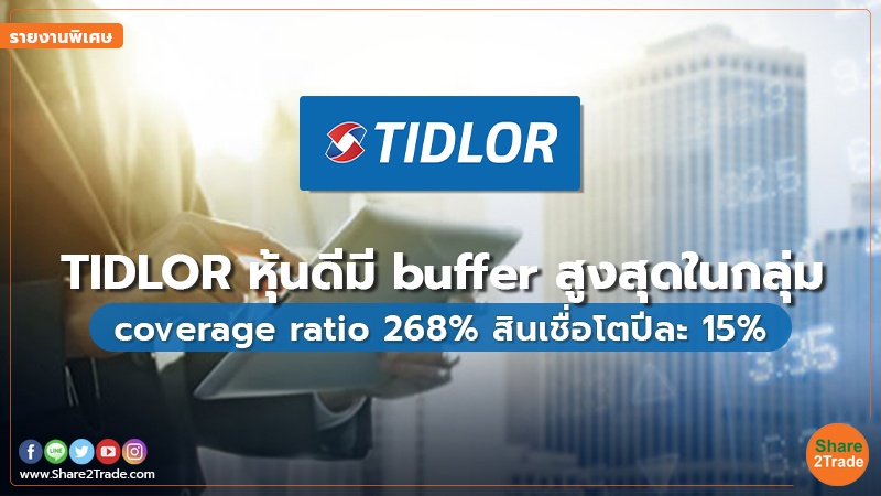รายงานพิเศษ : TIDLOR หุ้นดีมี buffer สูงสุดในกลุ่ม coverage ratio 268% สินเชื่อโตปีละ15%