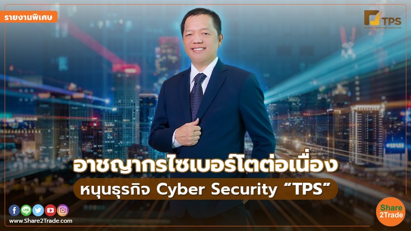 รายงานพิเศษ : อาชญากรไซเบอร์โตต่อเนื่อง หนุนธุรกิจ Cyber Security “TPS”