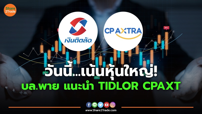 วันนี้...เน้นหุ้นใหญ่! บล.พาย แนะนำ TIDLOR CPAXT