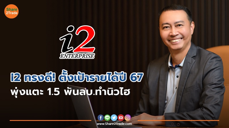 I2 ทรงดี! ตั้งเป้ารายได้ปี 67 พุ่งแตะ 1.5 พันลบ.ทำนิวไฮ รุกธุรกิจเชื่อมโยง ESG - เทคโนโลยีปัญญาประดิษฐ์