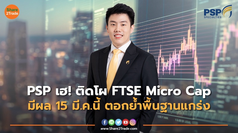 PSP เฮ! ติดโผ FTSE Micro Cap มีผล 15 มี.ค.นี้ ตอกย้ำพื้นฐานแกร่ง