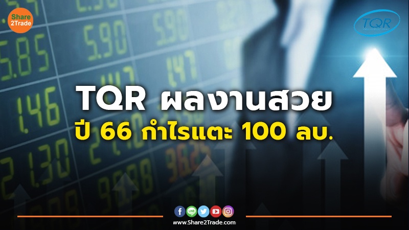 TQR ผลงานสวย ปี 66 กำไรแตะ 100 ลบ.