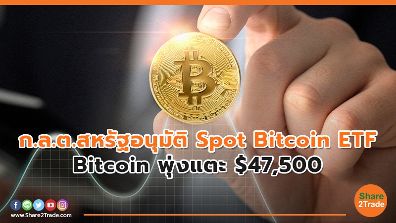 ก.ล.ต.สหรัฐอนุมัติ Spot Bitcoin ETF Bitcoin พุ่งแตะ $47,500