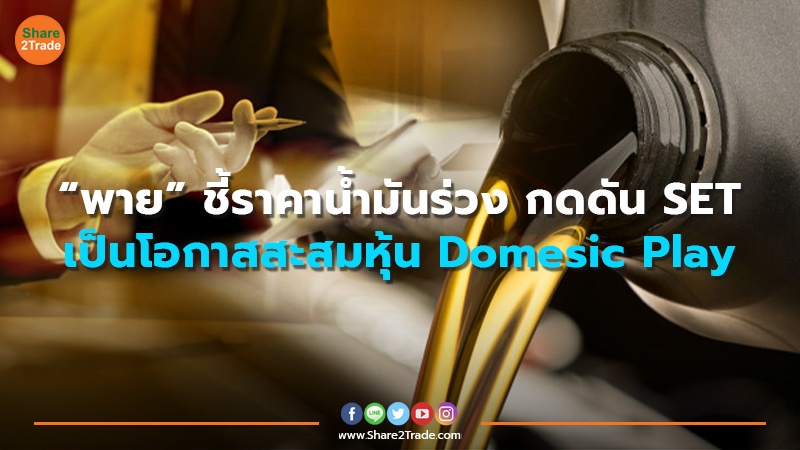 “พาย” ชี้ราคาน้ำมันร่วง กดดัน SET เป็นโอกาสสะสมหุ้น Domesic Play