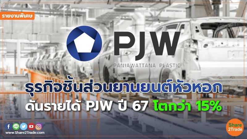 รายงานพิเศษ : ธุรกิจชิ้นส่วนยานยนต์หัวหอก ดันรายได้ PJW ปี 67 โตกว่า 15%