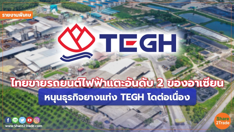 รายงานพิเศษ : ไทยขายรถยนต์ไฟฟ้าแตะอันดับ2ของอาเซียน หนุนธุรกิจยางแท่น TEGH โตต่อเนื่อง