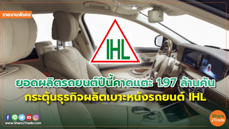 รายงานพิเศษ : ยอดผลิตรถยนต์ปีนี้คาดแตะ1.97 ล้านคัน กระตุ้นธุรกิจผลิตเบาะหนังรถยนต์ IHL