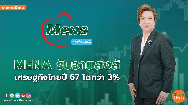 รายงานพิเศษ : MENA รับอานิสงส์ เศรษฐกิจไทยปี 67 โตกว่า 3%