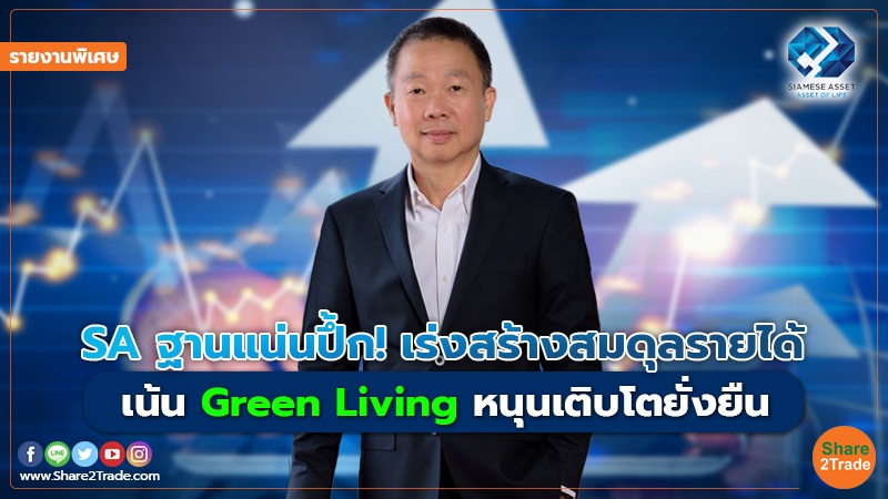 รายงานพิเศษ : SA ฐานแน่นปึ้ก! เร่งสร้างสมดุลรายได้ เน้น Green Living หนุนเติบโตยั่งยืน