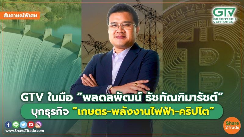 สัมภาษณ์พิเศษ : GTV ในมือ “พลดลพัฒน์ ธัชทัณฑิมารัชต์” บุกธุรกิจ “เกษตร-พลังงานไฟฟ้า-คริปโต”