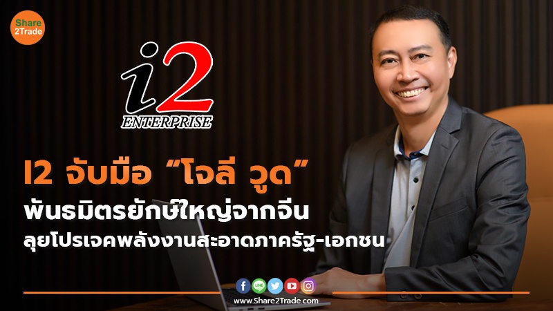 I2 จับมือ “โจลี วูด” พันธมิตรยักษ์ใหญ่จากจีน ลุยโปรเจคพลังงานสะอาดภาครัฐ-เอกชน