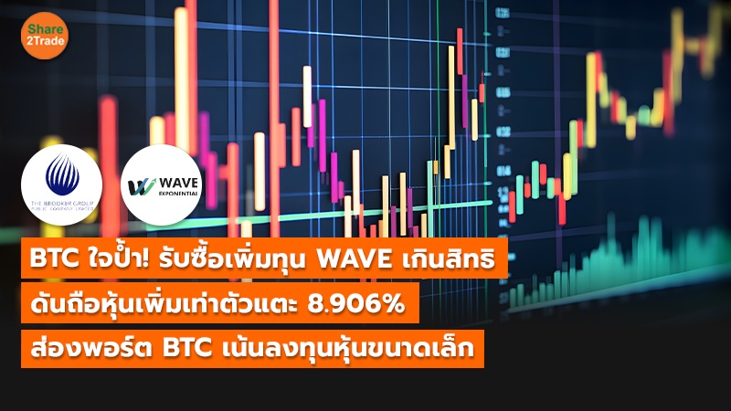 BTC ใจป้ำ! รับซื้อเพิ่มทุน WAVE เกินสิทธิ ดันถือหุ้นเพิ่มเท่าตัวแตะ 8.906% ส่องพอร์ต BTC เน้นลงทุนหุ้นขนาดเล็ก