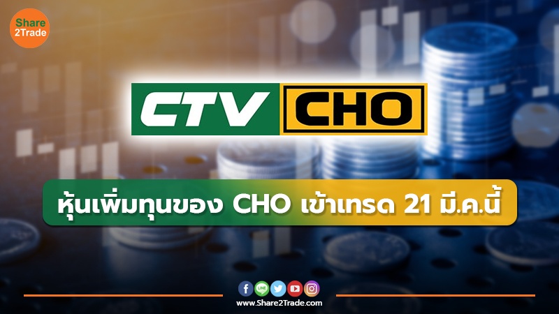 หุ้นเพิ่มทุนของ CHO เข้าเทรด 21 มี.ค.นี้