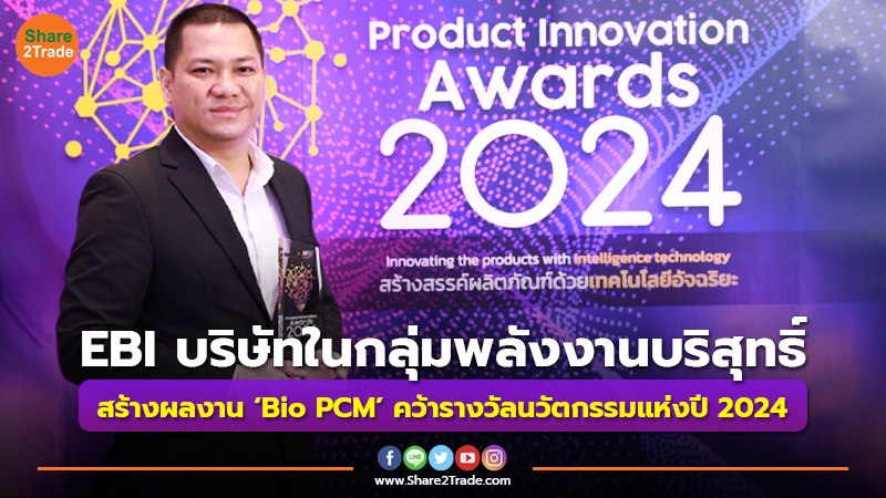 EBI บริษัทในกลุ่มพลังงานบริสุทธิ์ สร้างผลงาน ‘Bio PCM’ คว้ารางวัลนวัตกรรมแห่งปี 2024