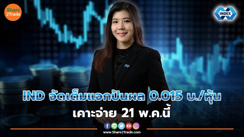 IND จัดเต็มแจกปันผล 0.015 บ./หุ้น เคาะจ่าย 21 พ.ค.นี้