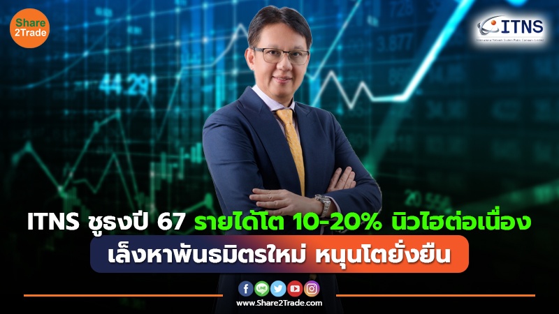 ITNS ชูธงปี 67 รายได้โต 10-20% นิวไฮต่อเนื่อง เล็งหาพันธมิตรใหม่ หนุนโตยั่งยืน