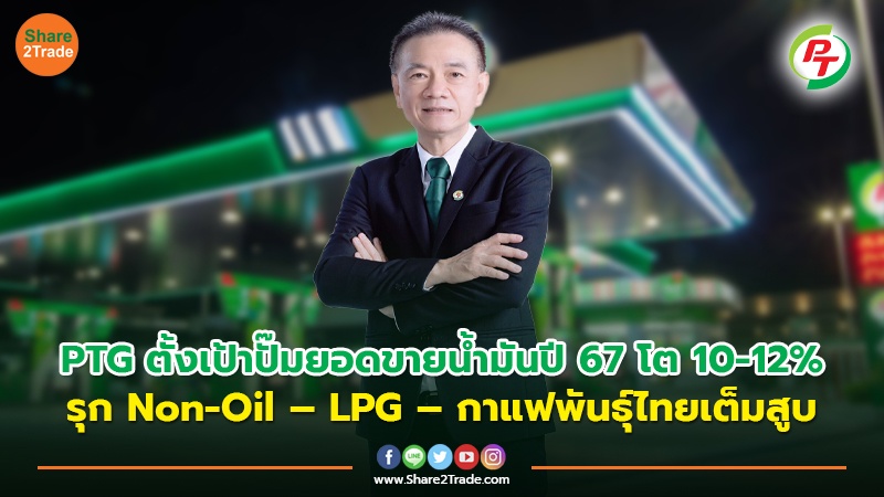 PTG ตั้งเป้าปั๊มยอดขายน้ำมันปี’67 โต 10-12% รุก Non-Oil – LPG – กาแฟพันธุ์ไทยเต็มสูบ