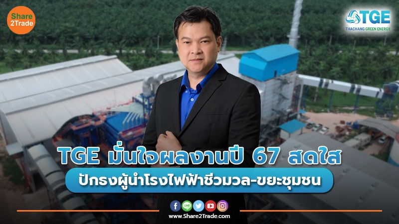 TGE มั่นใจผลงานปี 67 สดใส ปักธงผู้นำโรงไฟฟ้าชีวมวล-ขยะชุมชน