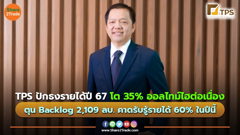 TPS ปักธงรายได้ปี 67 โต 35% ออลไทม์ไฮต่อเนื่อง ตุน Backlog 2,109 ลบ. คาดรับรู้รายได้ 60% ในปีนี้