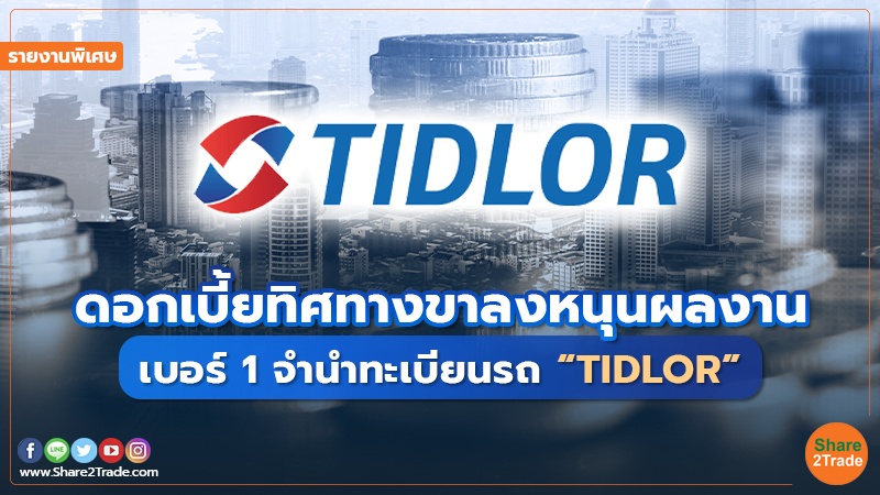 รายงานพิเศษ : ดอกเบี้ยทิศทางขาลงหนุนผลงาน เบอร์ 1 จำนำทะเบียนรถ “TIDLOR”