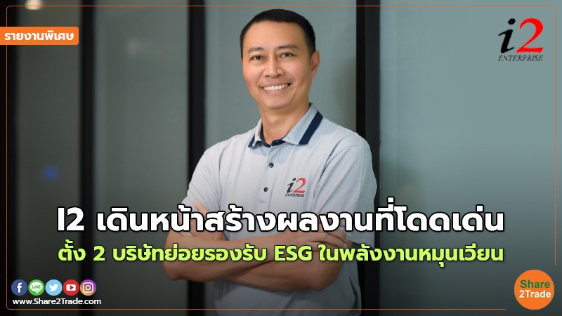 รายงานพิเศษ : I2 เดินหน้าสร้างผลงานที่โดดเด่น ตั้ง 2 บริษัทย่อยรองรับ ESG ในพลังงานหมุนเวียน