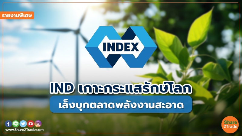 รายงานพิเศษ : IND เกาะกระแสรักษ์โลก เล็งบุกตลาดพลังงานสะอาด