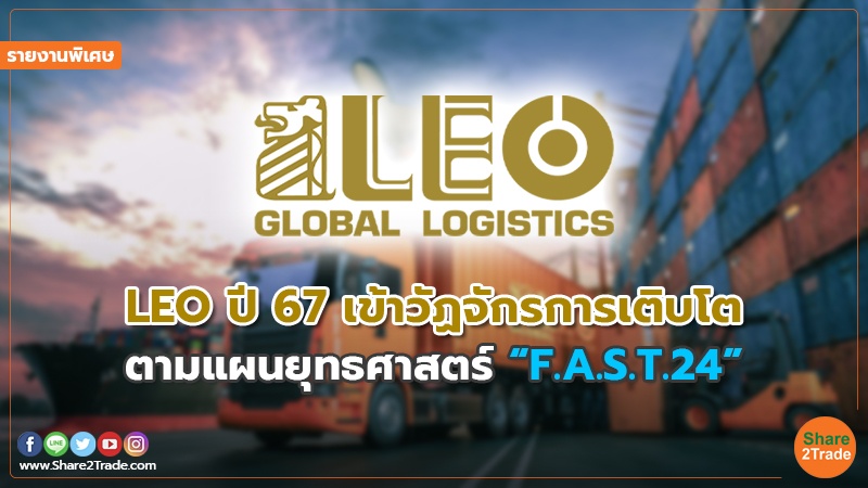 รายงานพิเศษ : LEO ปี67 เข้าวัฏจักรการเติบโต ตามแผนยุทธศาสตร์ “F.A.S.T.24”